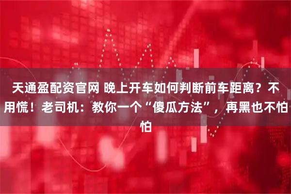天通盈配资官网 晚上开车如何判断前车距离？不用慌！老司机：教你一个“傻瓜方法”，再黑也不怕