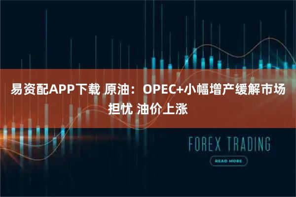 易资配APP下载 原油：OPEC+小幅增产缓解市场担忧 油价上涨