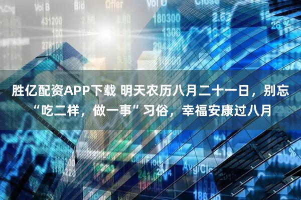 胜亿配资APP下载 明天农历八月二十一日，别忘“吃二样，做一事”习俗，幸福安康过八月