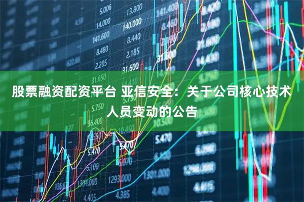 股票融资配资平台 亚信安全：关于公司核心技术人员变动的公告