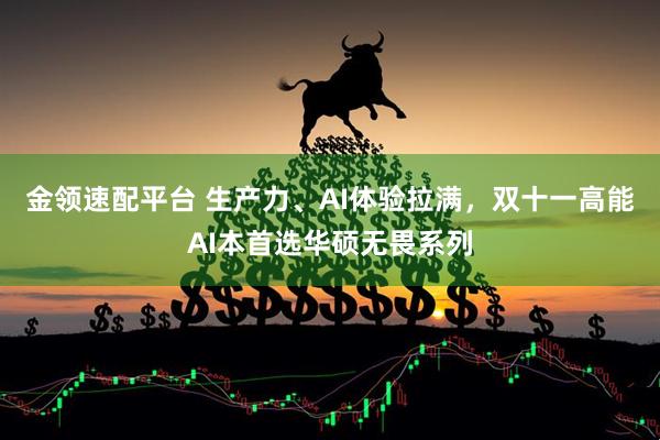 金领速配平台 生产力、AI体验拉满，双十一高能AI本首选华硕无畏系列