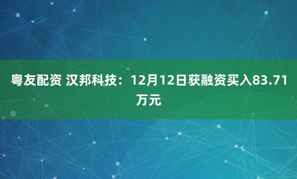 粤友配资 汉邦科技:12月12日获融资买入83.71万元