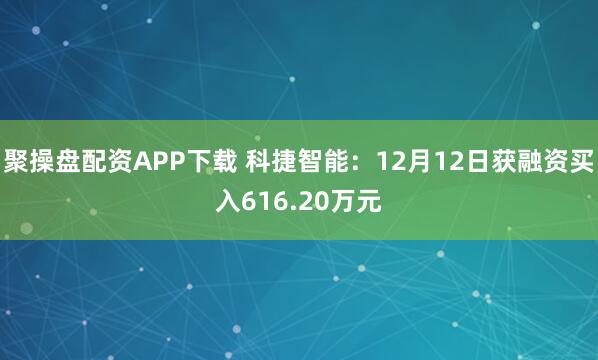 聚操盘配资APP下载 科捷智能：12月12日获融资买入616.20万元