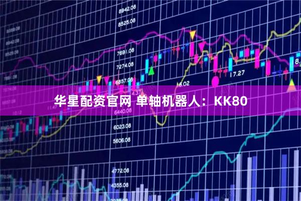 华星配资官网 单轴机器人：KK80