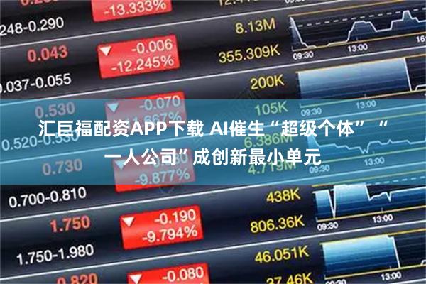 汇巨福配资APP下载 AI催生“超级个体” “一人公司”成创新最小单元