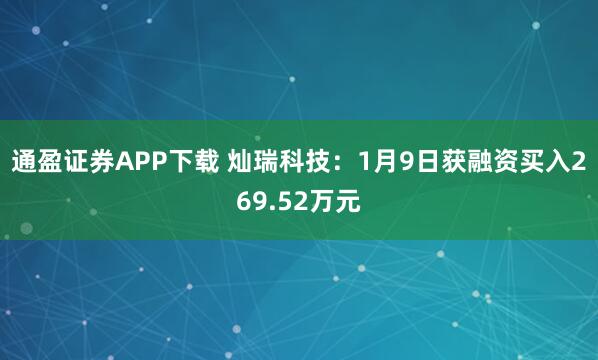 通盈证券APP下载 灿瑞科技:1月9日获融资买入269.52万元