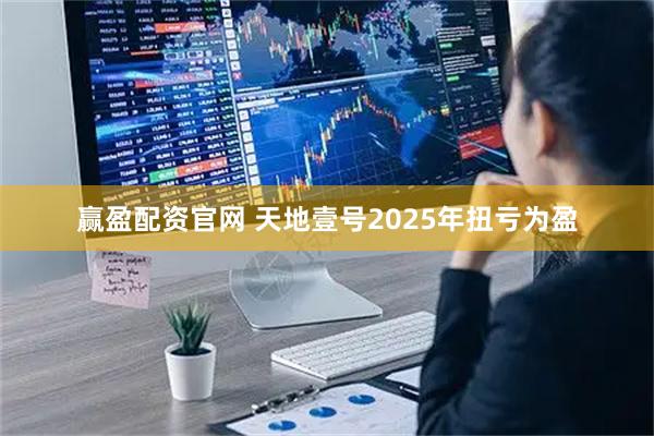 赢盈配资官网 天地壹号2025年扭亏为盈
