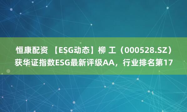 恒康配资 【ESG动态】柳 工（000528.SZ）获华证指数ESG最新评级AA，行业排名第17
