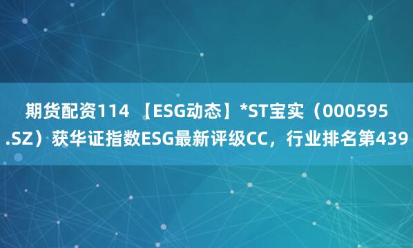期货配资114 【ESG动态】*ST宝实（000595.SZ）获华证指数ESG最新评级CC，行业排名第439