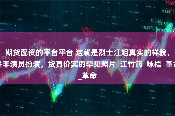 期货配资的平台平台 这就是烈士江姐真实的样貌，并非演员扮演，货真价实的罕见照片_江竹筠_咏梧_革命
