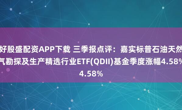 好股盛配资APP下载 三季报点评：嘉实标普石油天然气勘探及生产精选行业ETF(QDII)基金季度涨幅4.58%